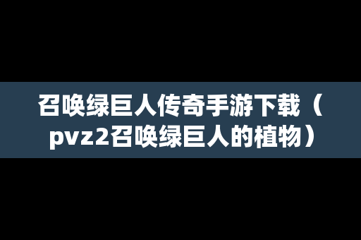 召唤绿巨人传奇手游下载（pvz2召唤绿巨人的植物）