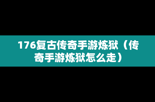 176复古传奇手游炼狱（传奇手游炼狱怎么走）