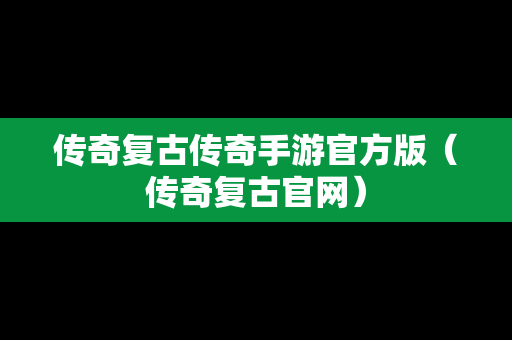 传奇复古传奇手游官方版（传奇复古官网）