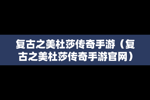 复古之美杜莎传奇手游（复古之美杜莎传奇手游官网）