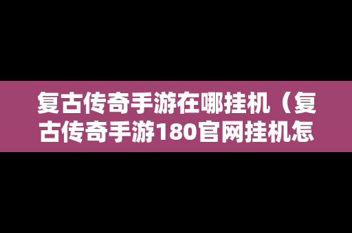 复古传奇手游在哪挂机（复古传奇手游180官网挂机怎样设置）