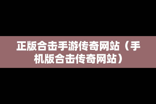 正版合击手游传奇网站（手机版合击传奇网站）