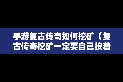 手游复古传奇如何挖矿（复古传奇挖矿一定要自己按着吗）