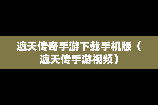 遮天传奇手游下载手机版（遮天传手游视频）