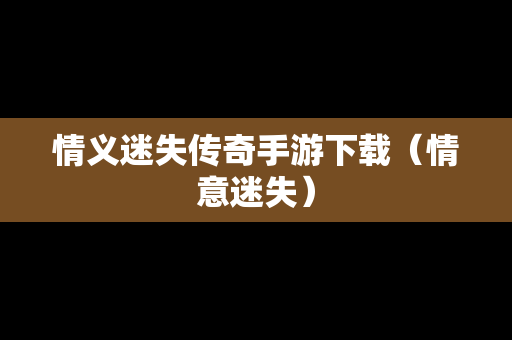 情义迷失传奇手游下载（情意迷失）