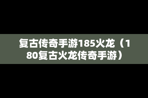 复古传奇手游185火龙（180复古火龙传奇手游）