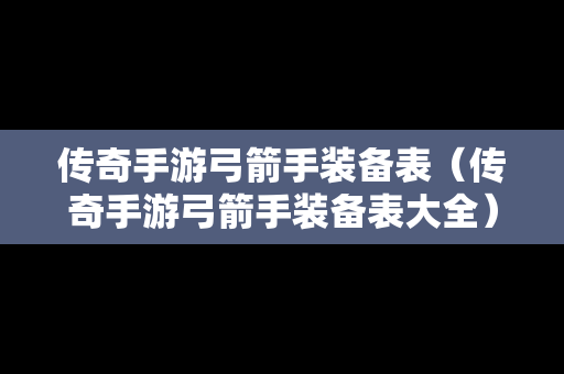 传奇手游弓箭手装备表（传奇手游弓箭手装备表大全）