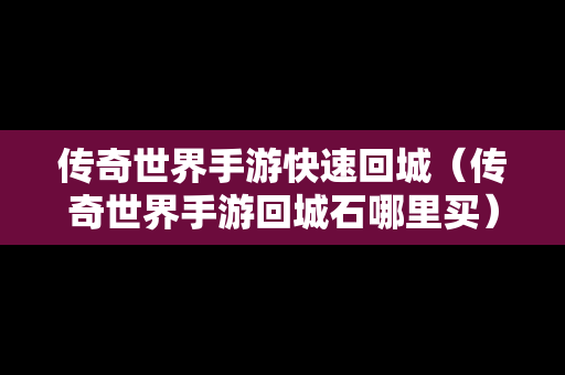 传奇世界手游快速回城（传奇世界手游回城石哪里买）