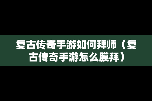 复古传奇手游如何拜师（复古传奇手游怎么膜拜）
