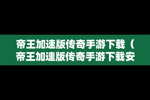 帝王加速版传奇手游下载（帝王加速版传奇手游下载安装）