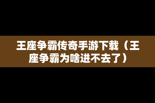 王座争霸传奇手游下载（王座争霸为啥进不去了）