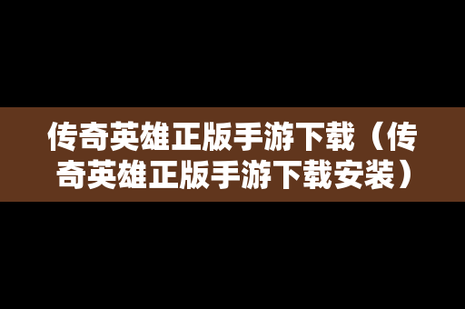 传奇英雄正版手游下载（传奇英雄正版手游下载安装）