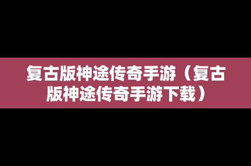 复古版神途传奇手游（复古版神途传奇手游下载）