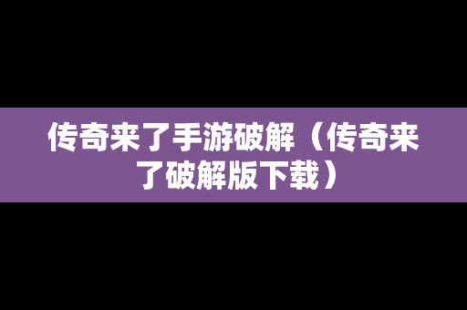 传奇来了手游破解（传奇来了破解版下载）