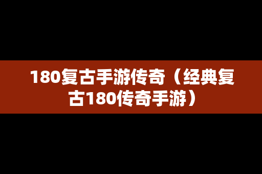 180复古手游传奇（经典复古180传奇手游）