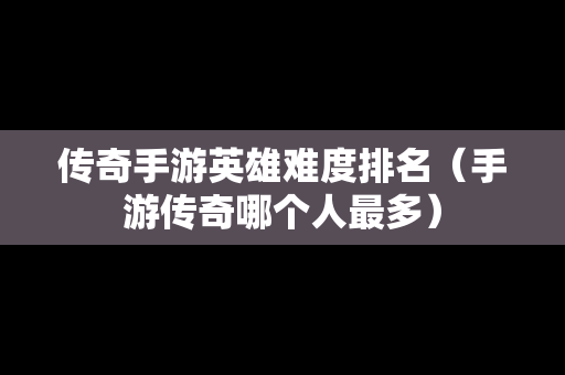 传奇手游英雄难度排名（手游传奇哪个人最多）