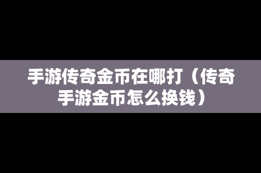 手游传奇金币在哪打（传奇手游金币怎么换钱）
