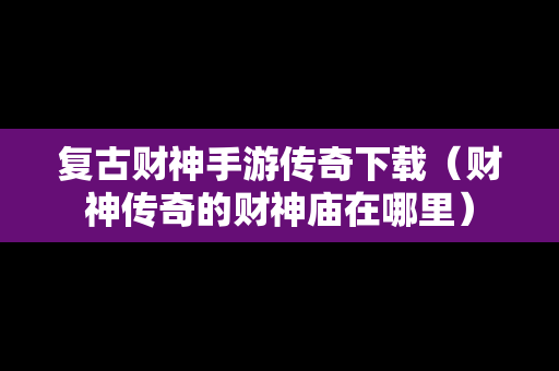 复古财神手游传奇下载（财神传奇的财神庙在哪里）