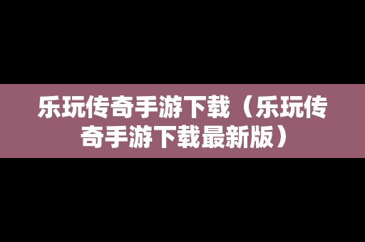 乐玩传奇手游下载（乐玩传奇手游下载最新版）
