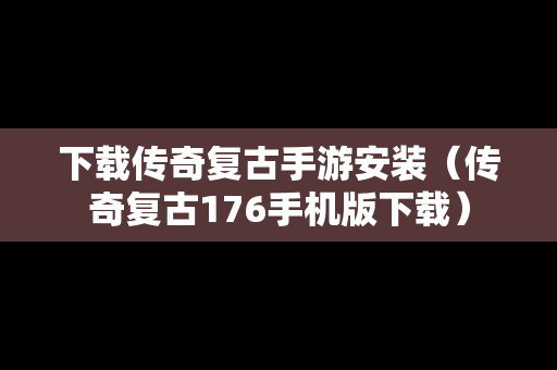 下载传奇复古手游安装（传奇复古176手机版下载）