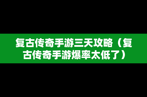 复古传奇手游三天攻略（复古传奇手游爆率太低了）