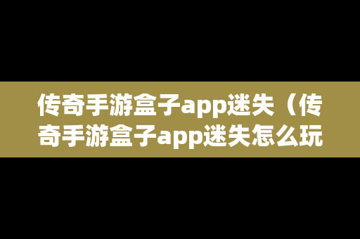 传奇手游盒子app迷失（传奇手游盒子app迷失怎么玩）