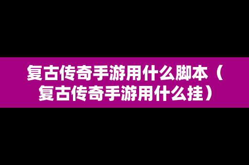 复古传奇手游用什么脚本（复古传奇手游用什么挂）