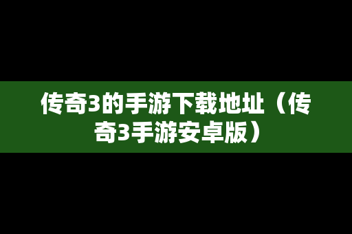传奇3的手游下载地址（传奇3手游安卓版）