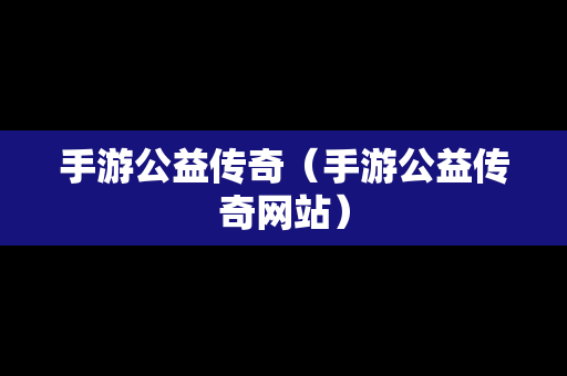 手游公益传奇（手游公益传奇网站）