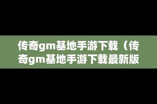 传奇gm基地手游下载（传奇gm基地手游下载最新版）
