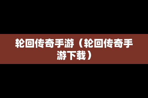 轮回传奇手游（轮回传奇手游下载）