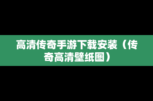 高清传奇手游下载安装（传奇高清壁纸图）
