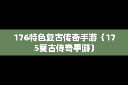 176特色复古传奇手游（175复古传奇手游）