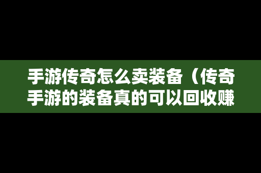 手游传奇怎么卖装备（传奇手游的装备真的可以回收赚钱吗）