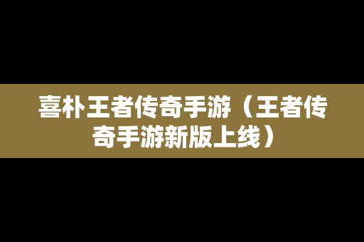 喜朴王者传奇手游（王者传奇手游新版上线）