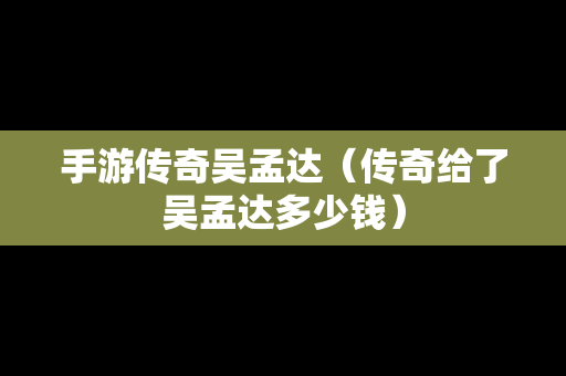 手游传奇吴孟达（传奇给了吴孟达多少钱）