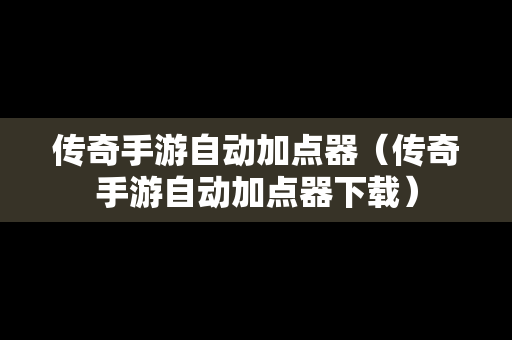 传奇手游自动加点器（传奇手游自动加点器下载）