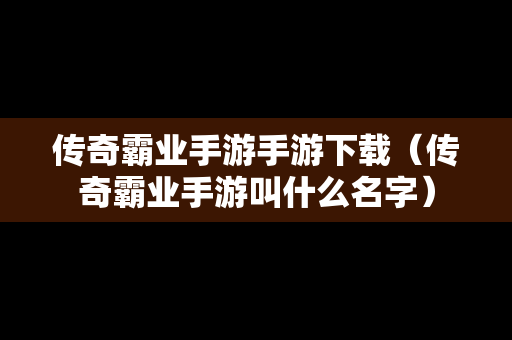 传奇霸业手游手游下载（传奇霸业手游叫什么名字）