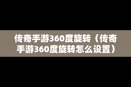 传奇手游360度旋转（传奇手游360度旋转怎么设置）