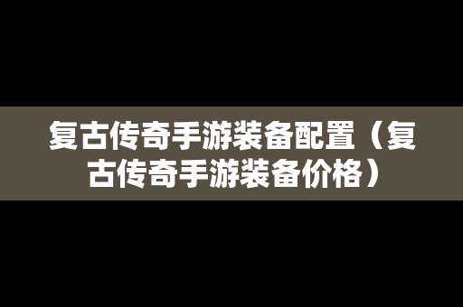 复古传奇手游装备配置（复古传奇手游装备价格）