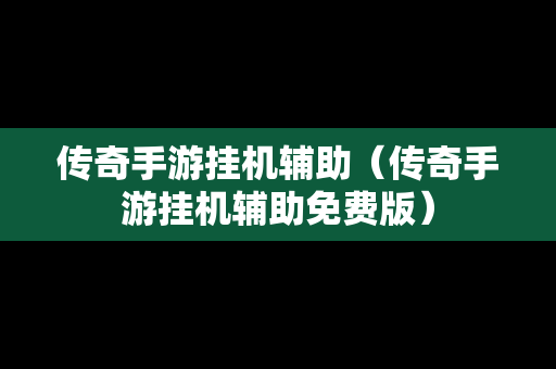 传奇手游挂机辅助（传奇手游挂机辅助免费版）