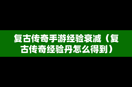 复古传奇手游经验衰减（复古传奇经验丹怎么得到）