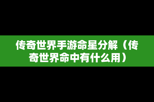 传奇世界手游命星分解（传奇世界命中有什么用）