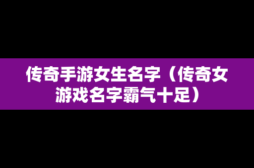 传奇手游女生名字（传奇女游戏名字霸气十足）