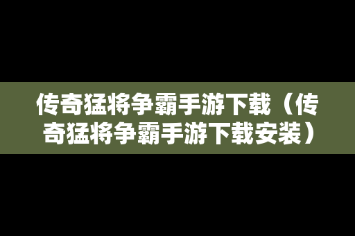 传奇猛将争霸手游下载（传奇猛将争霸手游下载安装）