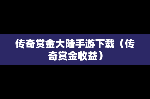 传奇赏金大陆手游下载（传奇赏金收益）