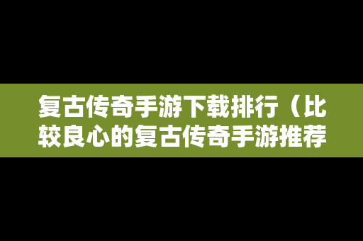 复古传奇手游下载排行（比较良心的复古传奇手游推荐）