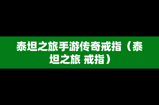 泰坦之旅手游传奇戒指（泰坦之旅 戒指）