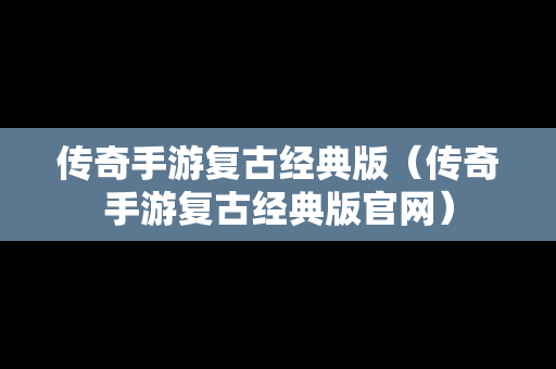 传奇手游复古经典版（传奇手游复古经典版官网）