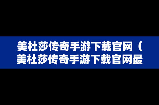 美杜莎传奇手游下载官网（美杜莎传奇手游下载官网最新版）